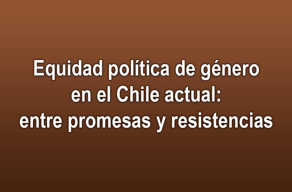 Equidad Política de Género en el Chile actual: entre promesas y resistencias