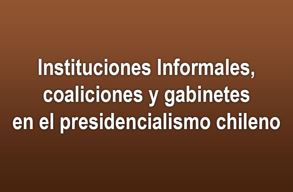 Instituciones Informales, coaliciones y gabinetes en el presidencialismo chileno